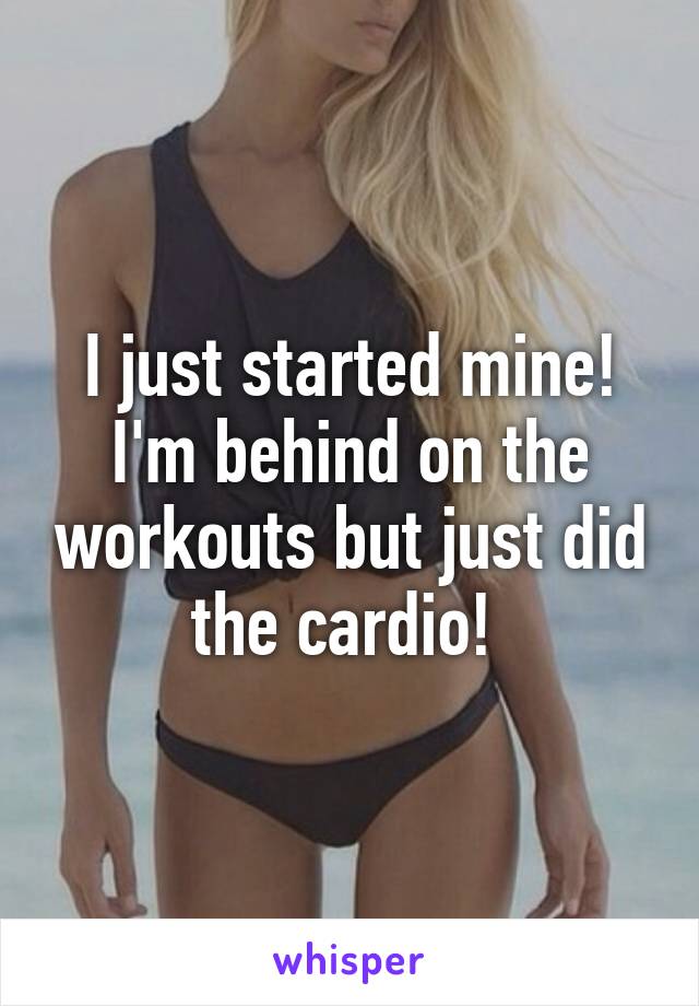 I just started mine! I'm behind on the workouts but just did the cardio! 