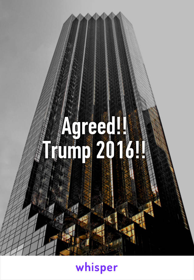 Agreed!! 
Trump 2016!! 