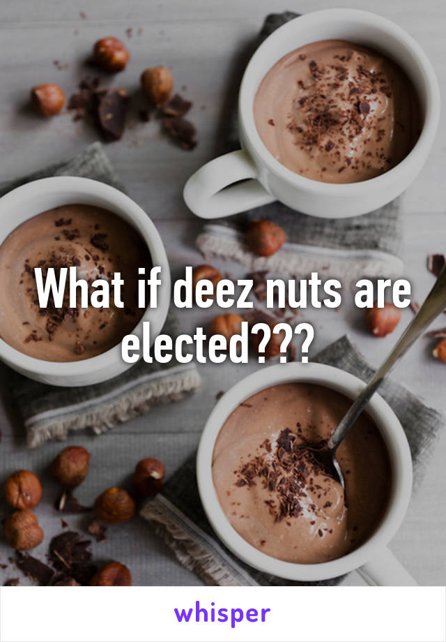 What if deez nuts are elected??? 