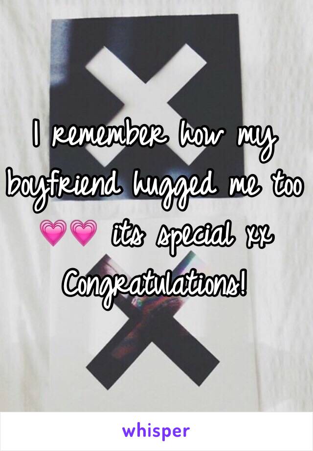 I remember how my boyfriend hugged me too 💗💗 its special xx 
Congratulations! 