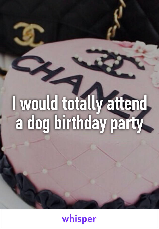 I would totally attend a dog birthday party