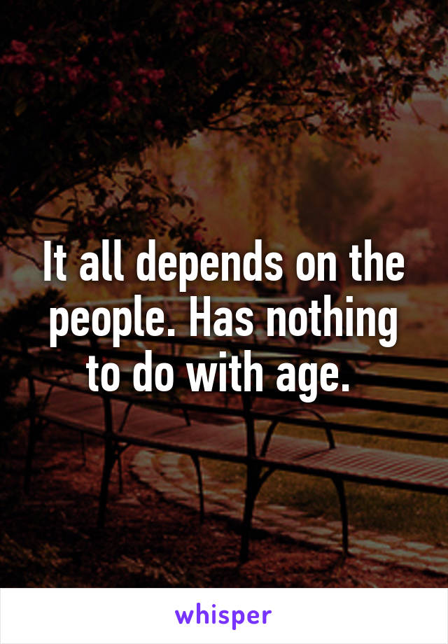 It all depends on the people. Has nothing to do with age. 