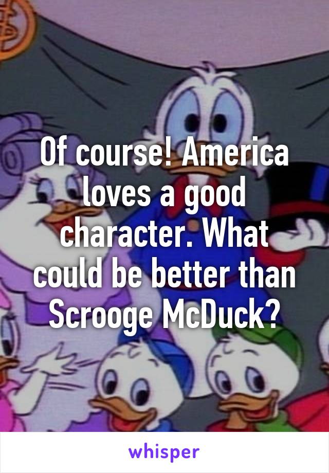 Of course! America loves a good character. What could be better than Scrooge McDuck?