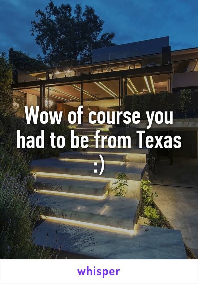 Wow of course you had to be from Texas :)