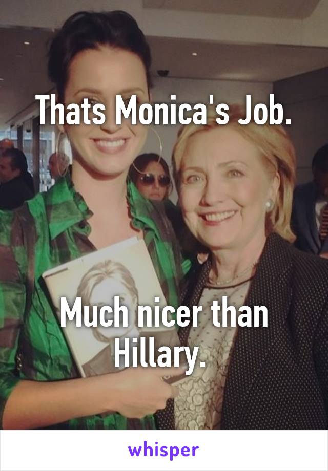 Thats Monica's Job.




Much nicer than Hillary. 