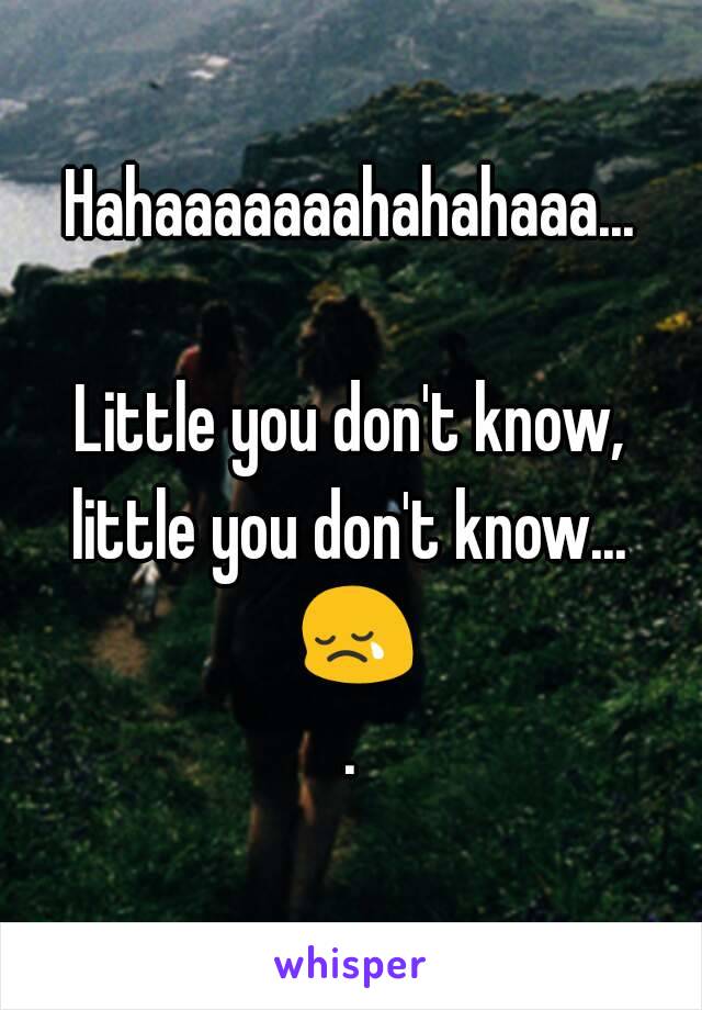 Hahaaaaaaahahahaaa...

Little you don't know, little you don't know...  😢.