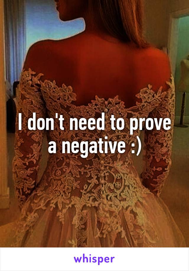 I don't need to prove a negative :)