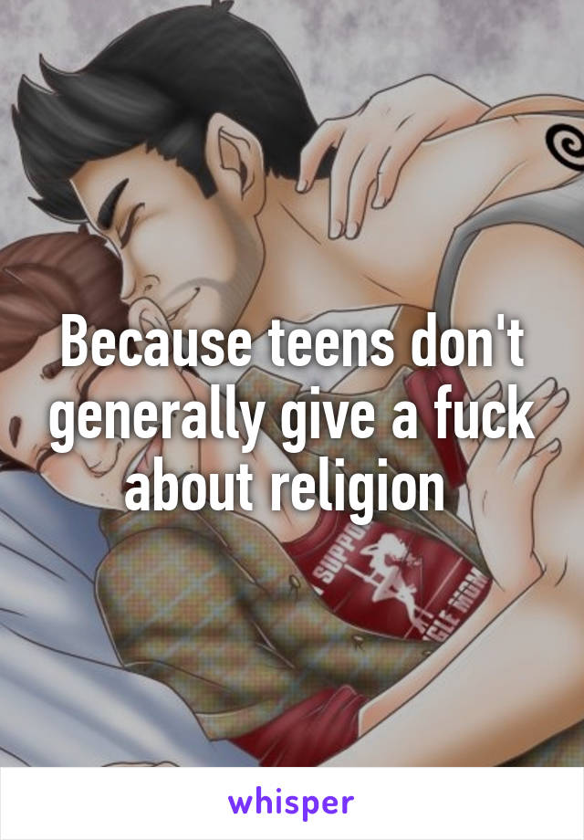 Because teens don't generally give a fuck about religion 