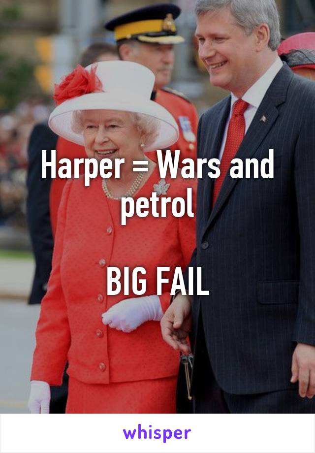 Harper = Wars and petrol

BIG FAIL