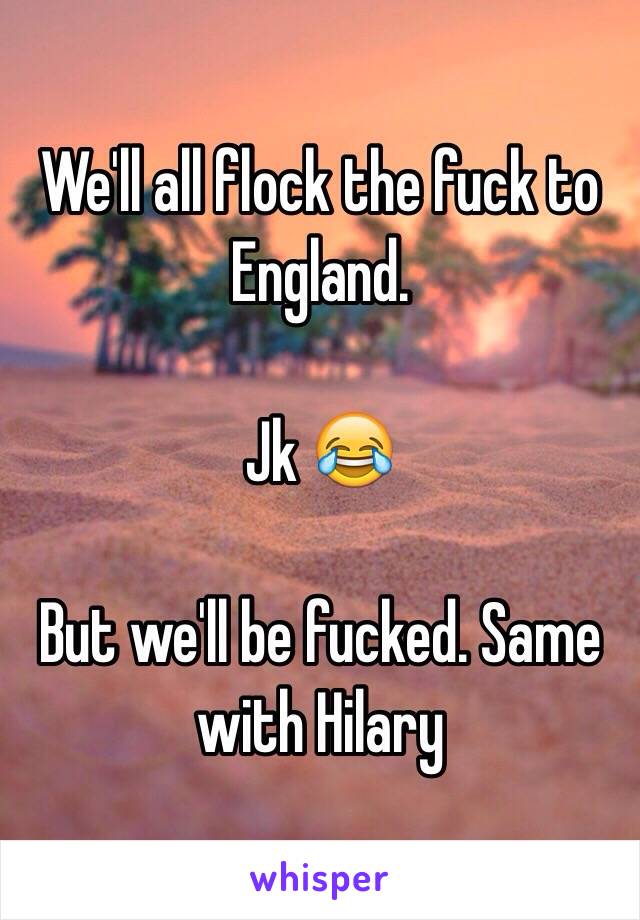 We'll all flock the fuck to England.

Jk 😂

But we'll be fucked. Same with Hilary