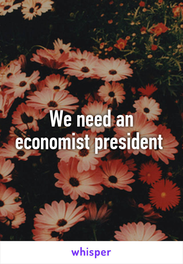 We need an economist president 