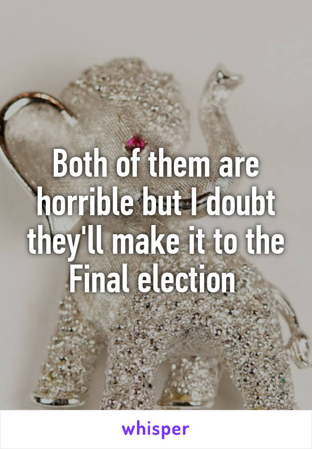 Both of them are horrible but I doubt they'll make it to the Final election 