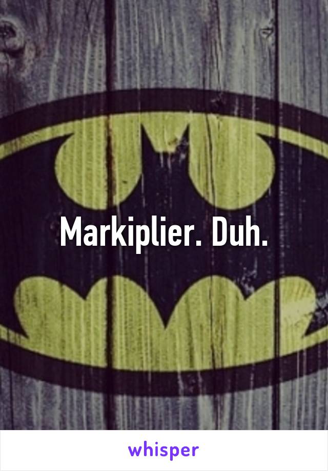 Markiplier. Duh.