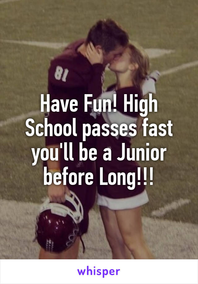 Have Fun! High School passes fast you'll be a Junior before Long!!!