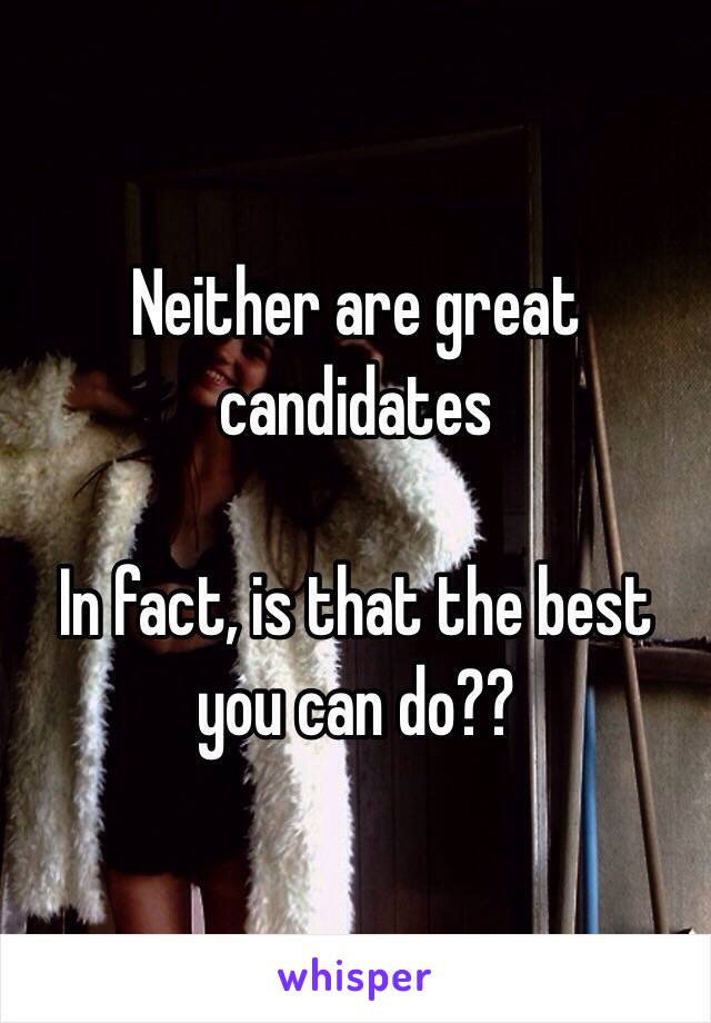 Neither are great candidates

In fact, is that the best you can do??