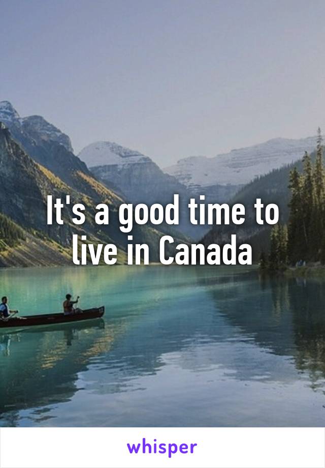 It's a good time to live in Canada