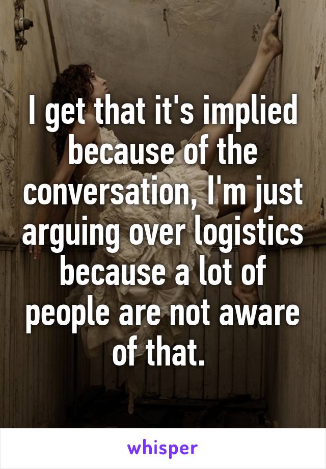 I get that it's implied because of the conversation, I'm just arguing over logistics because a lot of people are not aware of that. 