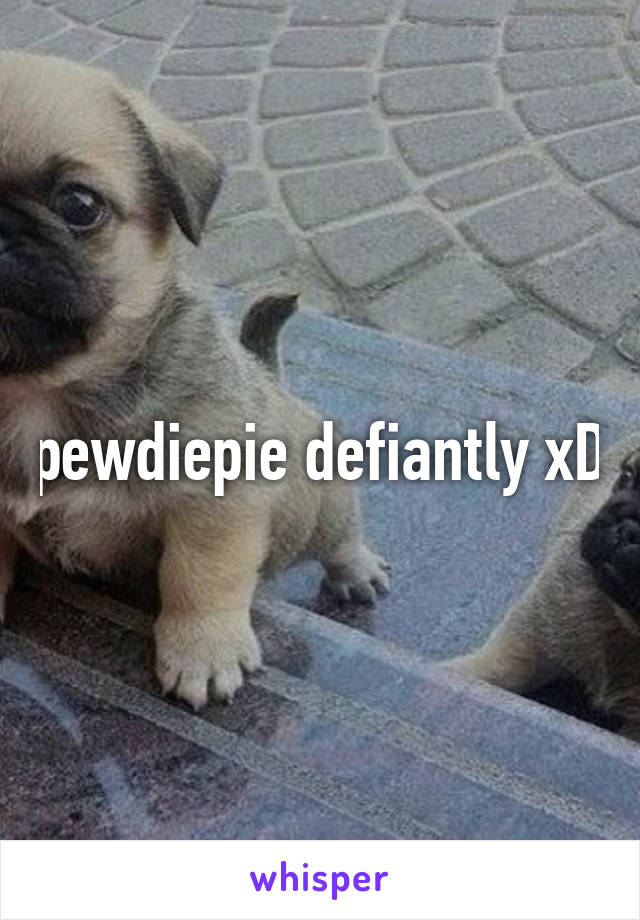 pewdiepie defiantly xD