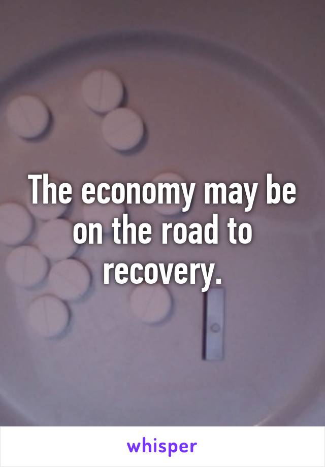 The economy may be on the road to recovery.