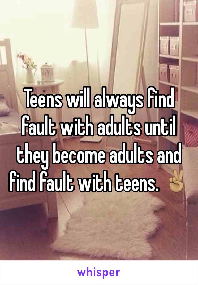 Teens will always find fault with adults until they become adults and find fault with teens. ✌🏽️