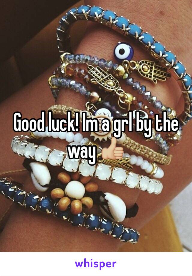 Good luck! Im a grl by the way 👍🏼