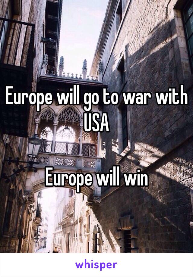 Europe will go to war with USA

Europe will win