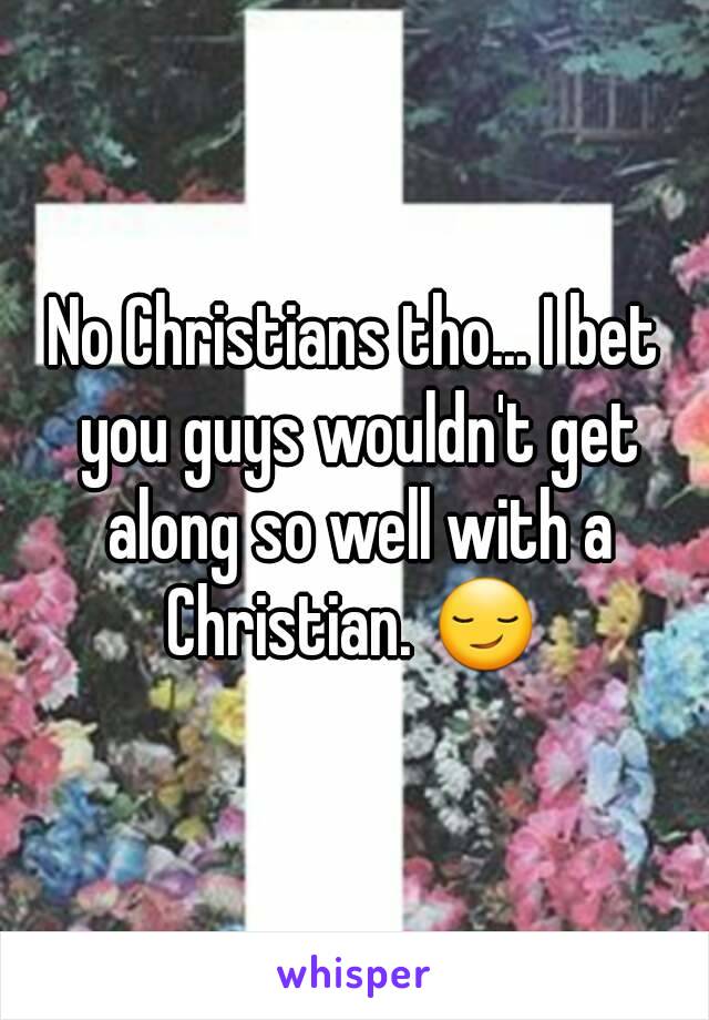 No Christians tho... I bet you guys wouldn't get along so well with a Christian. 😏 