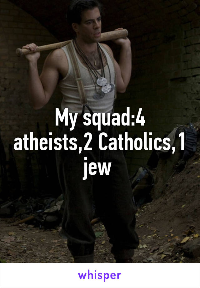 My squad:4 atheists,2 Catholics,1 jew 