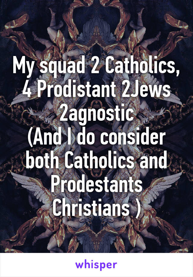 My squad 2 Catholics, 4 Prodistant 2Jews 2agnostic
(And I do consider both Catholics and Prodestants Christians )