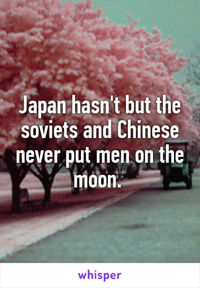 Japan hasn't but the soviets and Chinese never put men on the moon. 