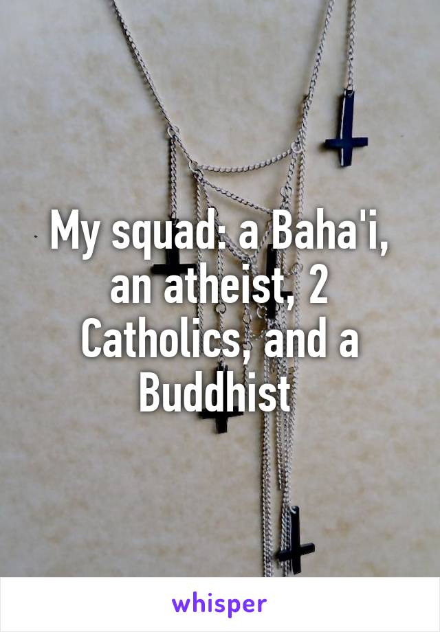 My squad: a Baha'i, an atheist, 2 Catholics, and a Buddhist 