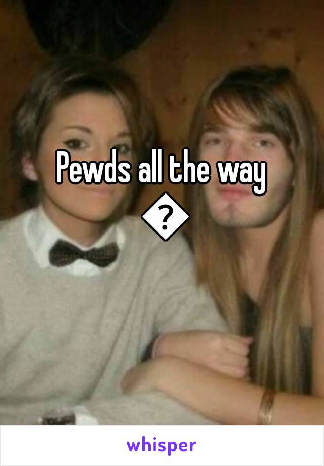 Pewds all the way 😊