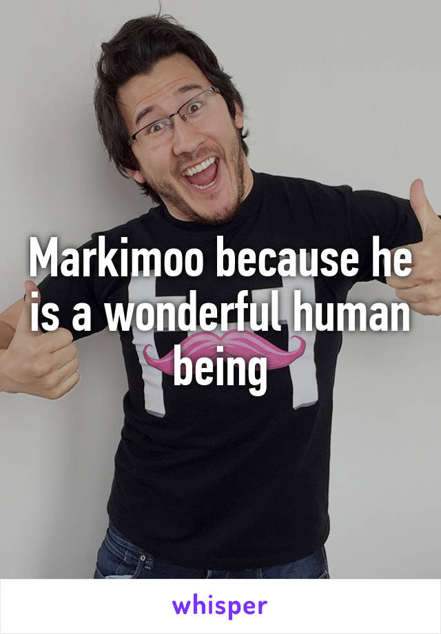 Markimoo because he is a wonderful human being