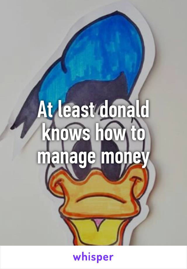 At least donald knows how to manage money