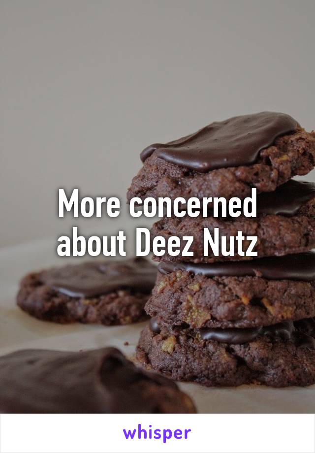 More concerned about Deez Nutz