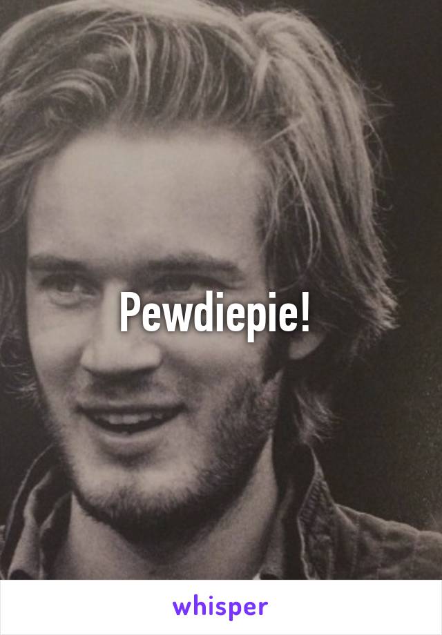 Pewdiepie! 