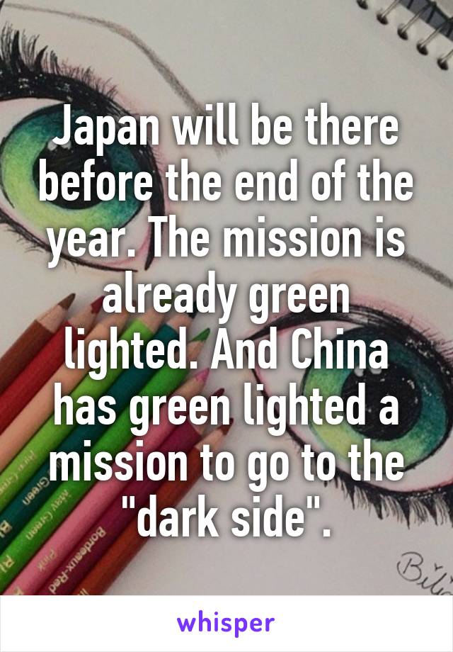 Japan will be there before the end of the year. The mission is already green lighted. And China has green lighted a mission to go to the "dark side".