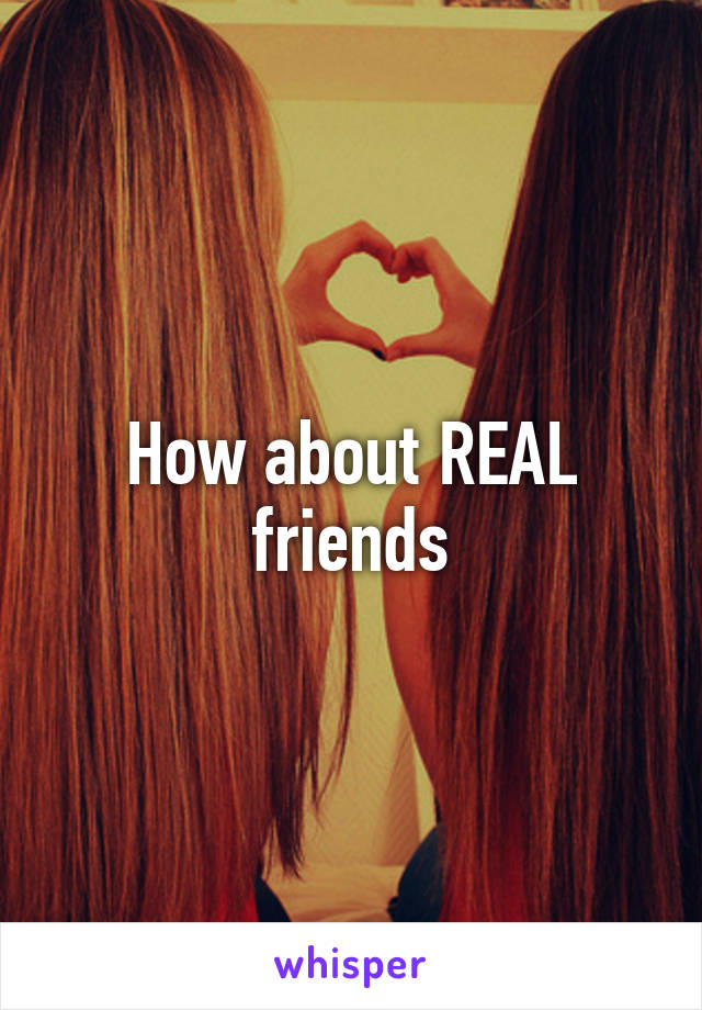 How about REAL friends