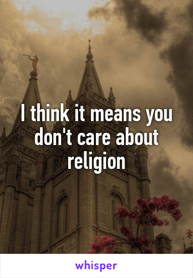 I think it means you don't care about religion