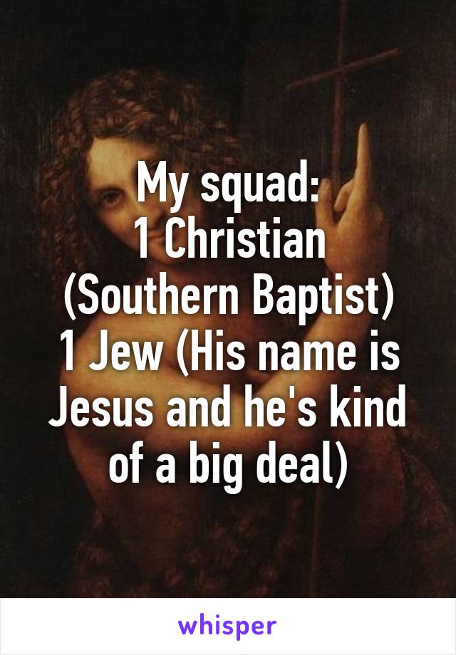 My squad:
1 Christian (Southern Baptist)
1 Jew (His name is Jesus and he's kind of a big deal)