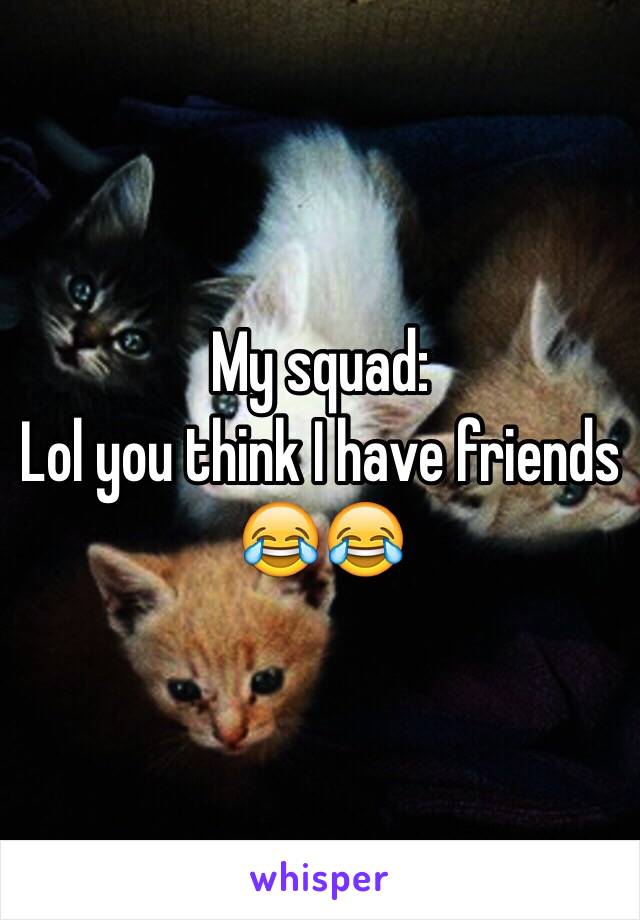 My squad:
Lol you think I have friends 😂😂