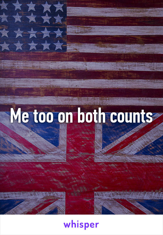 Me too on both counts