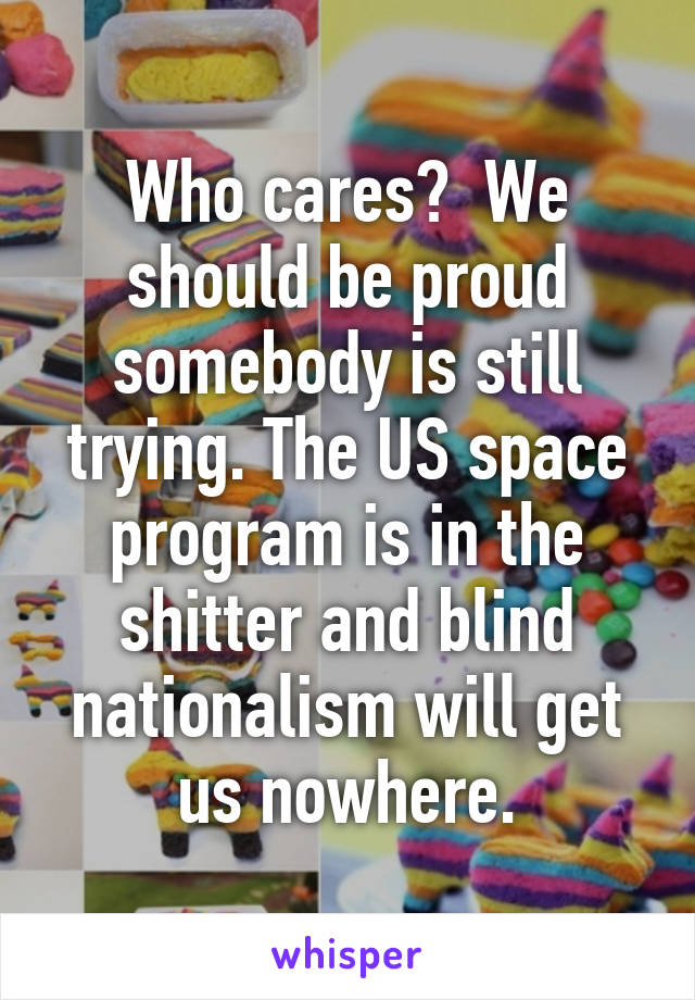 Who cares?  We should be proud somebody is still trying. The US space program is in the shitter and blind nationalism will get us nowhere.