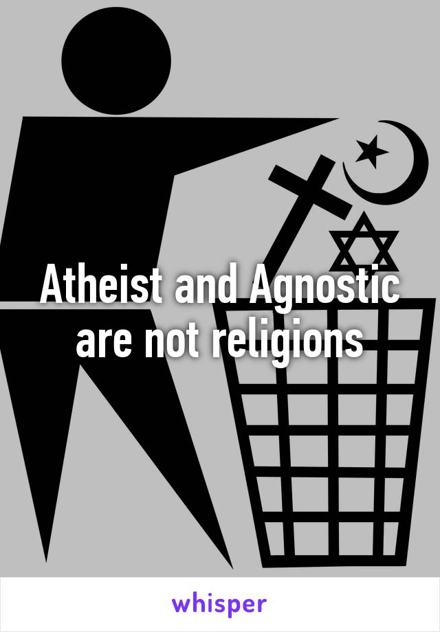 Atheist and Agnostic are not religions