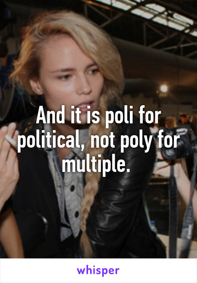 And it is poli for political, not poly for multiple. 