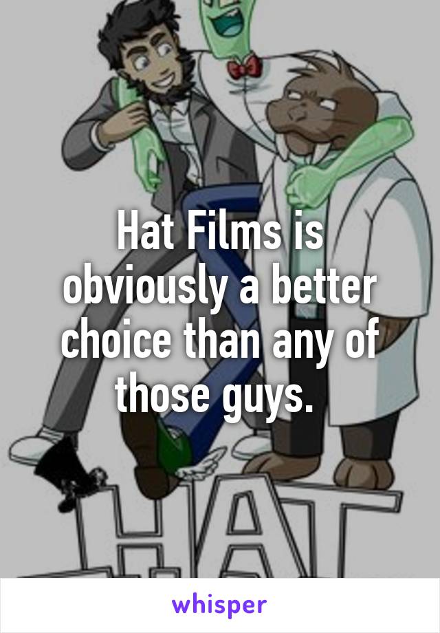 Hat Films is obviously a better choice than any of those guys. 