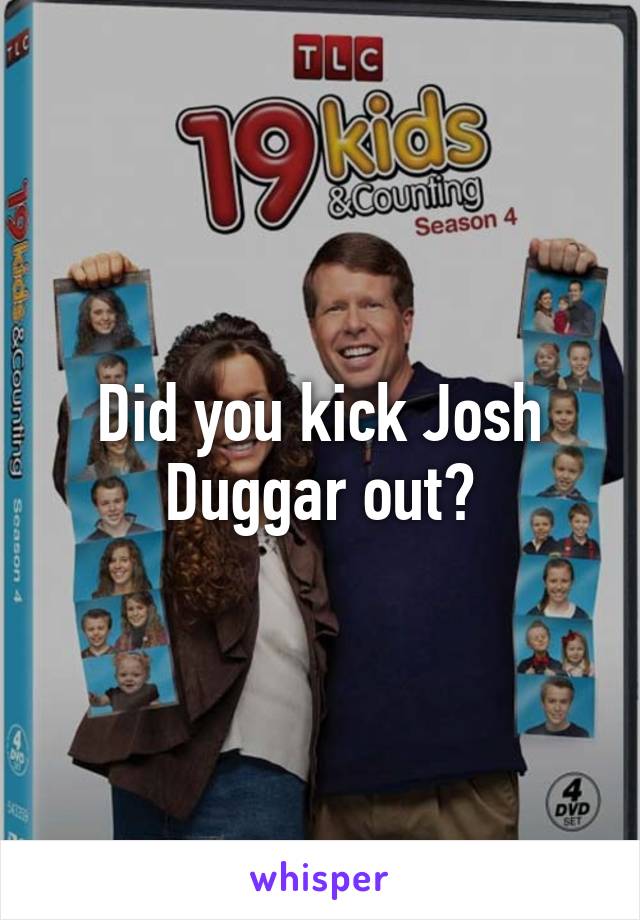 Did you kick Josh Duggar out?