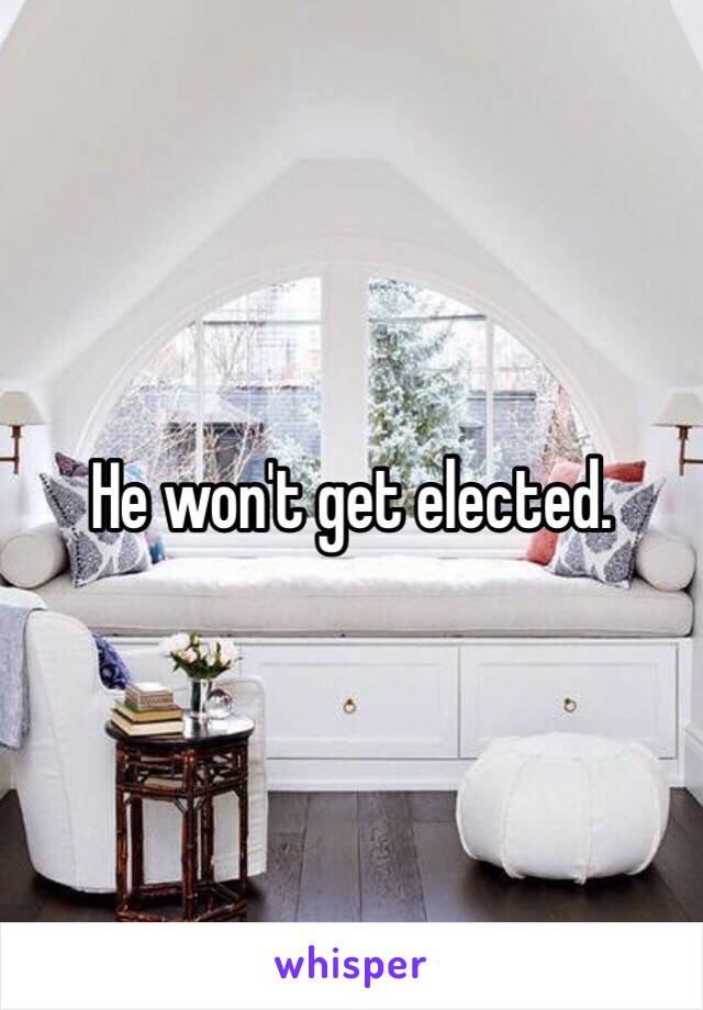 He won't get elected. 