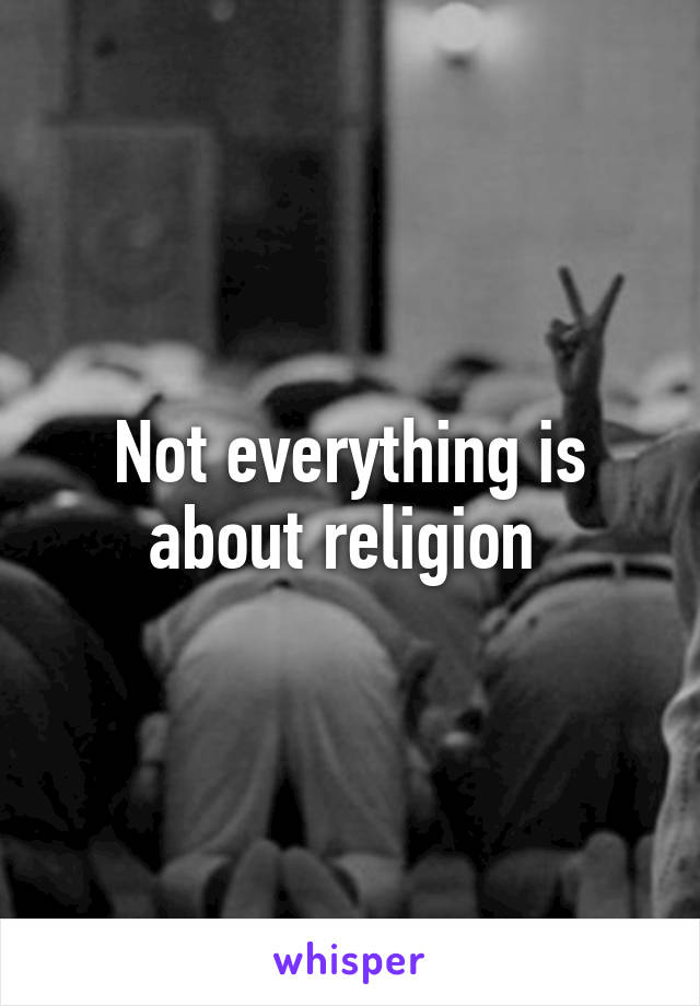 Not everything is about religion 