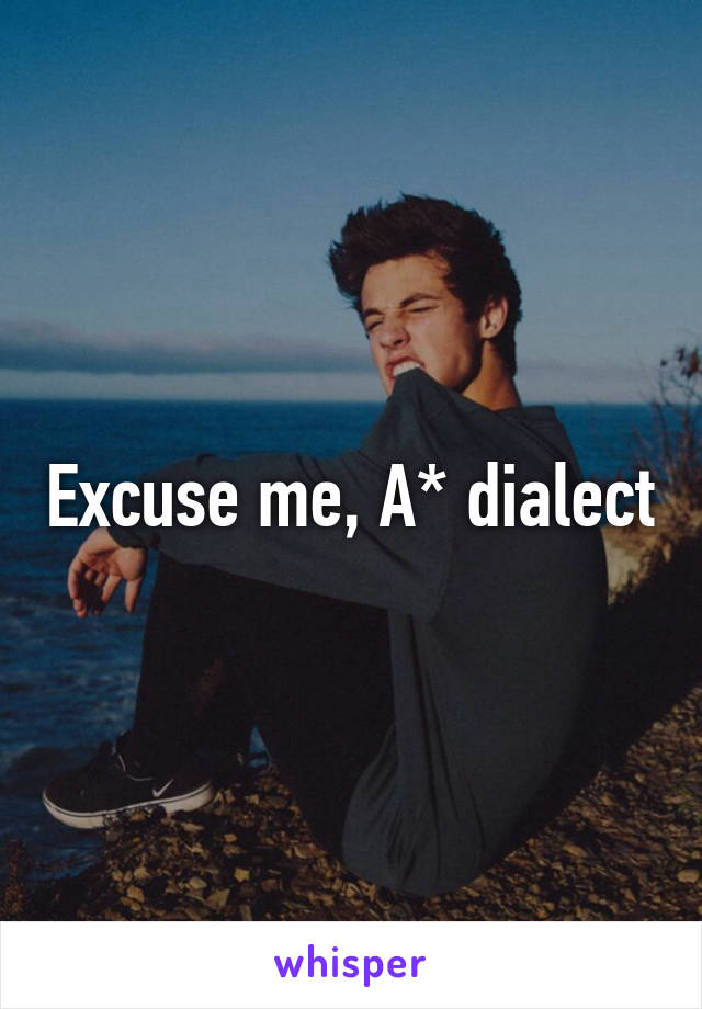 Excuse me, A* dialect